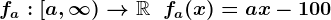 fa:\left[a,\infty\right)-->\mathbbR\;\;fa(x)=ax-100