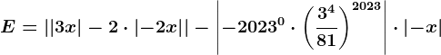 E=\left | \left | 3x \right |-2\cdot \left | -2x\right | \right |-\left | -2023^0\cdot \left ( \frac3^481 \right )^2023 \right |\cdot \left | -x \right |