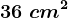 36\ cm^2