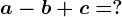 a-b+c=?