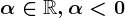 \alpha \in \mathbbR, \alpha < 0