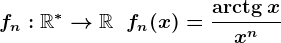fn:\mathbbR^*-->\mathbbR\;\;fn(x)=\frac\mathrmarctg\:xx^n