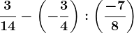 \frac314-\left ( -\frac34 \right ):\left ( \frac-78 \right )