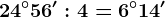 24^\circ 56':4=6^\circ 14'