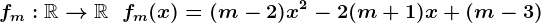 fm:\mathbbR-->\mathbbR\;\;fm(x)=(m-2)x^2-2(m+1)x+(m-3)