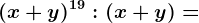 (x+y)^19:(x+y)=