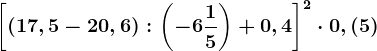 \left [ \left ( 17,5-20,6 \right ):\left ( -6\frac15 \right )+0,4 \right ]^2\cdot 0,(5)