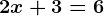 2x+3= 6