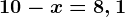 10 - x = 8,1
