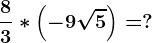 \frac83*\left ( -9\sqrt5 \right )=?