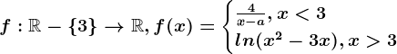 f:\mathbbR-\left \ 3 \right \--> \mathbbR, f(x)=\begincases \frac4x-a, x< 3 \\ ln(x^2-3x), x> 3 \endcases