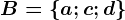 B=\left \ a; c; d \right \