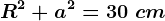 R^2+a^2=30\ cm