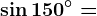 \sin 150^^\circ=