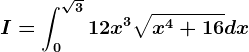 I=\int0^\sqrt312x^3\sqrtx^4+16dx