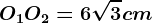 O1O2=6\sqrt3cm