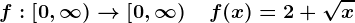 f:\left[0,\infty\right)-->\left[0,\infty\right)\quad f(x)=2+\sqrtx