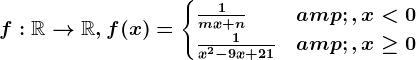f:\mathbbR--> \mathbbR,f(x)=\begincases \frac1mx+n &,x< 0 \\ \frac1x^2-9x+21 &,x\geq 0 \endcases