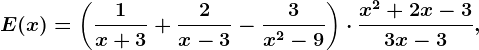 \dpi100 E(x)=\left (\frac1x+3 +\frac2x-3-\frac3x^2-9 \right )\cdot \fracx^2+2x-33x-3,\: \: