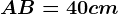 AB=40 cm