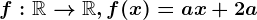f:\mathbbR--> \mathbbR, f(x)=ax+2a