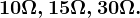 10\Omega ,15\Omega ,30\Omega .