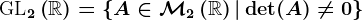 \textrmGL2\left(\mathbbR\right)=\left \ A\in\mathcalM2\left(\mathbbR\right)\vert\det(A)\neq0\right\