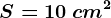 S=10\: cm^2