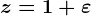 z=1+\varepsilon