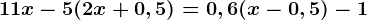 11x-5(2x+0,5)=0,6(x-0,5)-1