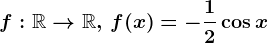 f:\mathbbR--> \mathbbR,\,f(x)=-\frac12\cos x