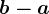 b-a