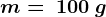 m=\: 100\: g