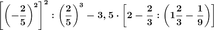 \left [ \left ( -\frac25 \right )^2 \right ]^2:\left ( \frac25 \right )^3-3,5\cdot \left [ 2-\frac23:\left ( 1\frac23-\frac19 \right ) \right ]