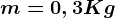 m = 0,3 Kg