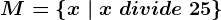 M=\left \ x\ | \ x\ divide\ 25 \right \