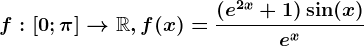 f:\left [ 0;\pi \right ]--> \mathbbR, f(x)=\frac(e^2x+1)\sin(x)e^x