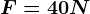 F=40N