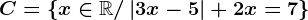 C= \left \ x\in \mathbbR/\left | 3x-5 \right |+2x=7 \right \