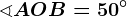 \sphericalangle AOB=50^\circ