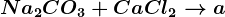 Na2CO3+CaCl2--> a