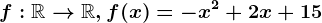 f:\mathbbR--> \mathbbR,f(x)=-x^2+2x+15