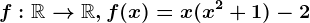 f:\mathbbR--> \mathbbR, f(x)=x(x^2+1)-2