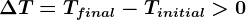 \Delta T=Tfinal-Tinitial>0