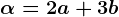 \alpha =2a+3b