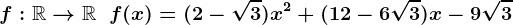f:\mathbbR-->\mathbbR\;\;f(x) =(2-\sqrt3)x^2 + (12 - 6\sqrt3) x - 9\sqrt3