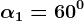 \alpha1 =60^0