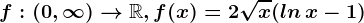 f:(0,\infty )--> \mathbbR,f(x)=2\sqrtx(ln\, x-1)