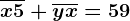 \overlinex5+\overlineyx=59