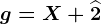 g=X+\widehat2